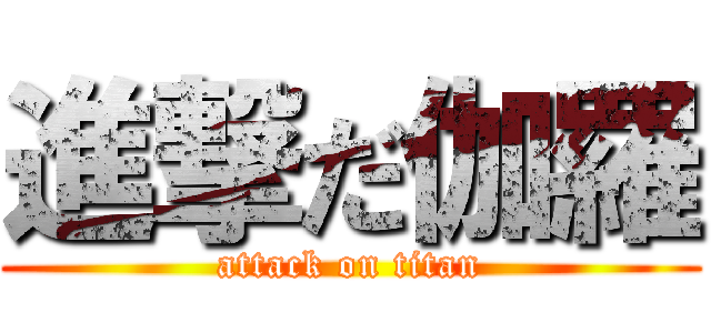 進撃だ伽羅 (attack on titan)