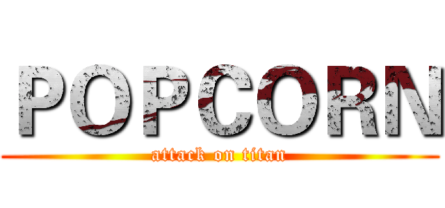 ＰＯＰＣＯＲＮ (attack on titan)