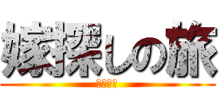 嫁探しの旅 (ｇｄｇｄ)