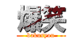 爆笑 (bakusyou)