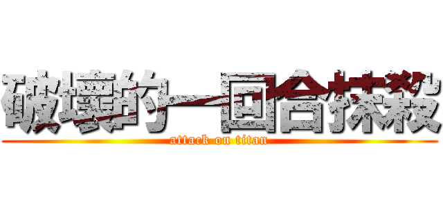 破壞的一回合抹殺 (attack on titan)