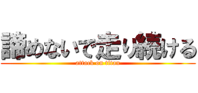 諦めないで走り続ける (attack on titan)