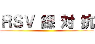 ＲＳＶ 課 対 抗 ()