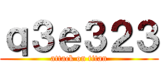 ｑ３ｅ３２３ (attack on titan)