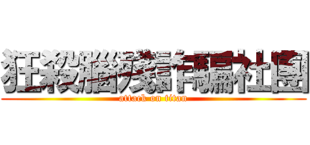 狂殺腦殘詐騙社團 (attack on titan)