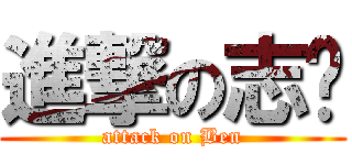 進撃の志瑋 (attack on Ben)