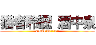 猫者聆聽 酒中泉 (attack on titan)