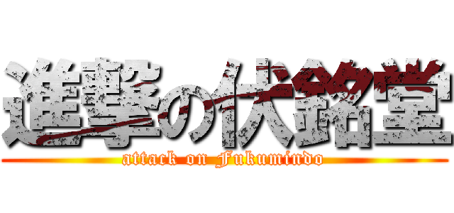 進撃の伏銘堂 (attack on Fukumindo)