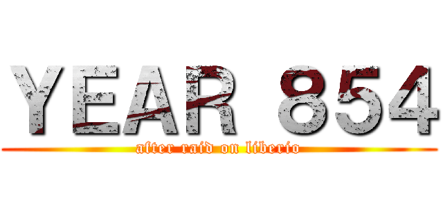 ＹＥＡＲ ８５４ (after raid on liberio)