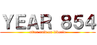 ＹＥＡＲ ８５４ (after raid on liberio)