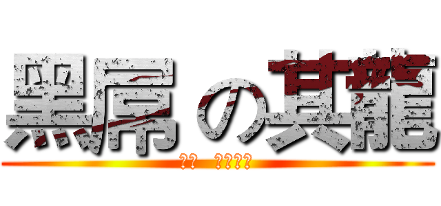 黑屌 の其龍 (ㄎ一  ㄌㄨㄥˊ)