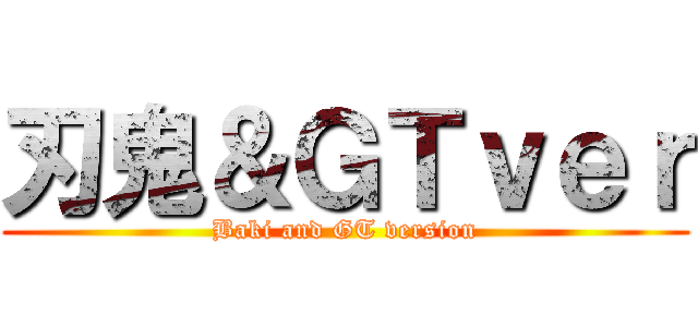 刃鬼＆ＧＴｖｅｒ (Baki and GT version)