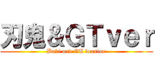 刃鬼＆ＧＴｖｅｒ (Baki and GT version)