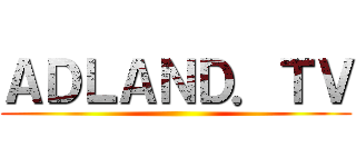 ＡＤＬＡＮＤ．ＴＶ ()