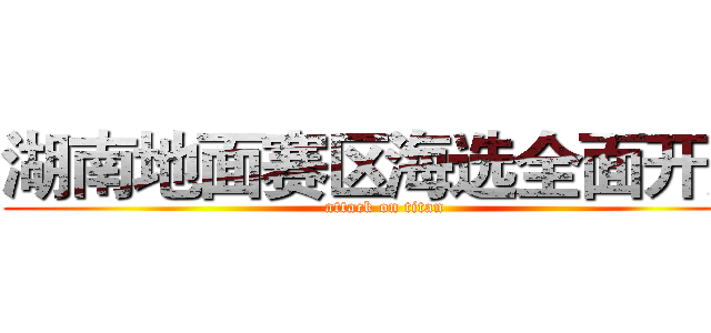 湖南地面赛区海选全面开启 (attack on titan)