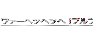 ワァーヘッヘッヘ！プルプルプルプル (attack on titan)