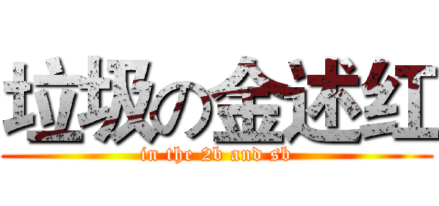 垃圾の金述红 (in the 2b and sb)