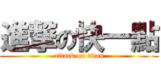 進撃の快一點 (attack on titan)