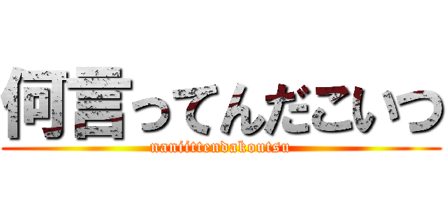 何言ってんだこいつ (naniittendakoutsu)