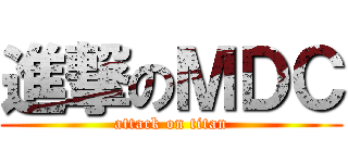 進撃のＭＤＣ (attack on titan)