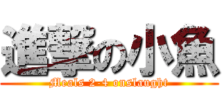 進撃の小魚 (Meals 2-4 onslaught)