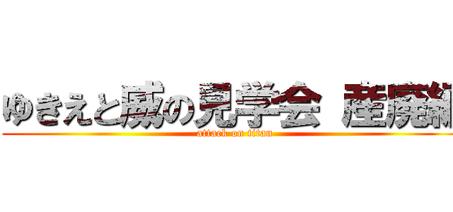 ゆきえと威の見学会 産廃編 (attack on titan)