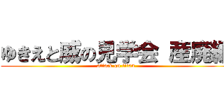 ゆきえと威の見学会 産廃編 (attack on titan)
