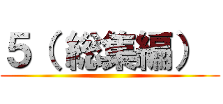 ５（ 総集編）  ()