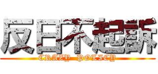 反日不起訴 (CRAZY  POLICY)