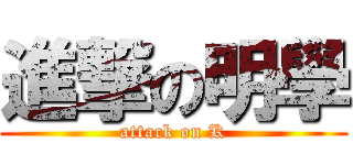 進撃の明學 (attack on K)