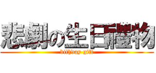 悲劇の生日禮物 (bithday gift)