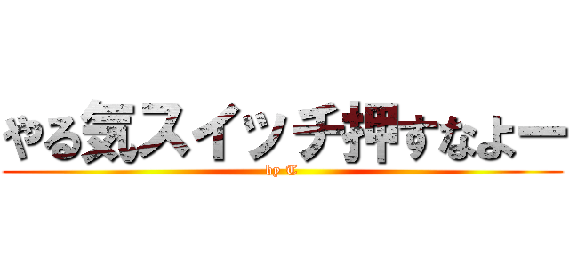 やる気スイッチ押すなよー (by T)