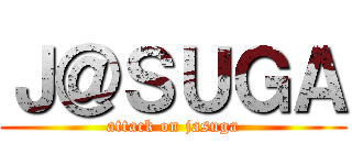 Ｊ＠ＳＵＧＡ (attack on jasuga)