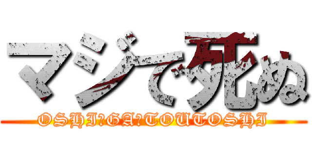 マジで死ぬ (OSHI　GA　TOUTOSHI)