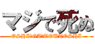マジで死ぬ (OSHI　GA　TOUTOSHI)