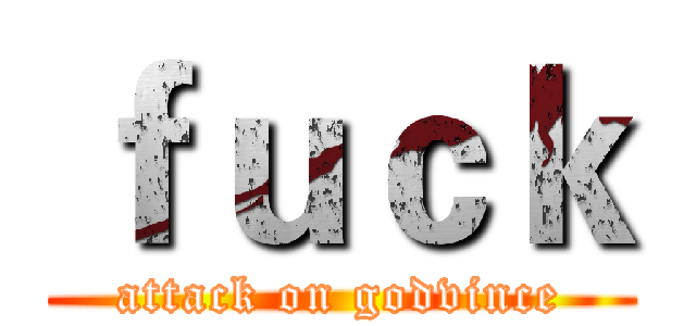 ｆｕｃｋ (attack on godvince)