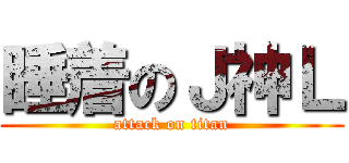 睡着のＪ神Ｌ (attack on titan)