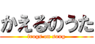 かえるのうた (frogs on song)