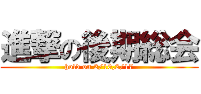 進撃の後期総会 (hold on 2/10,2/17)