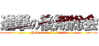 進撃の後期総会 (hold on 2/10,2/17)