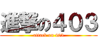 進撃の４０３ (attack on 403)