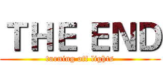 ＴＨＥ ＥＮＤ (turning off lights)