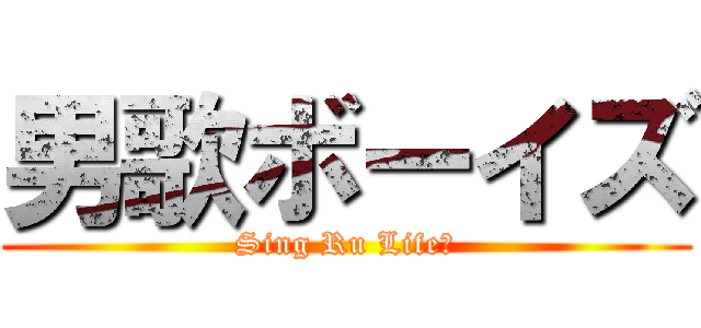 男歌ボーイズ (Sing Ru Life♪)