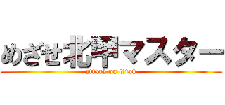 めざせ北甲マスター (attack on titan)