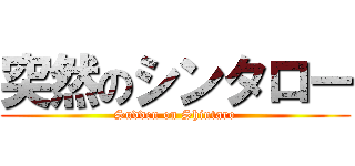 突然のシンタロー (Sudden on Shintaro)