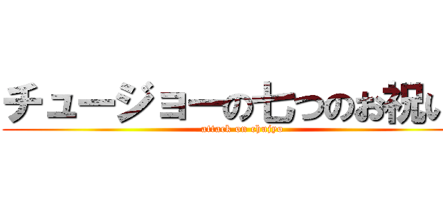 チュージョーの七つのお祝いに (attack on chujyo)