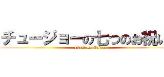 チュージョーの七つのお祝いに (attack on chujyo)