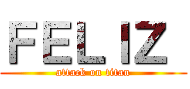 ＦＥＬＩＺ  (attack on titan)