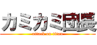 カミカミ団長 (attack on titan)
