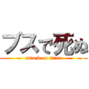 ブスで死ぬ (attack on titan)